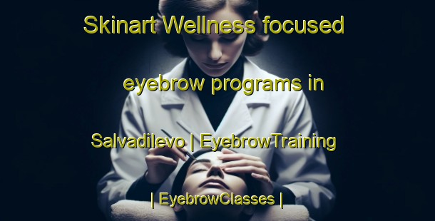 Skinart Wellness-focused eyebrow programs in Salvadilevo | EyebrowTraining | EyebrowClasses | SkinartTraining-France